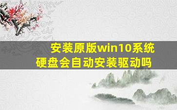 安装原版win10系统 硬盘会自动安装驱动吗